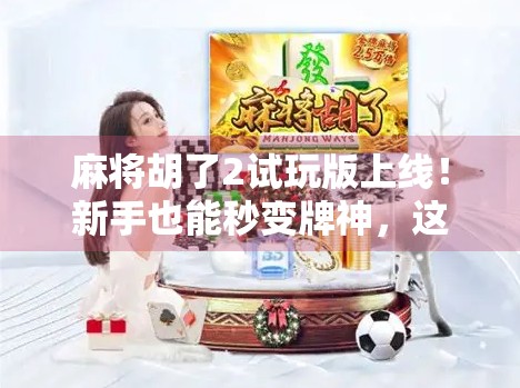 麻将胡了2试玩版上线！新手也能秒变牌神，这波操作太香了！