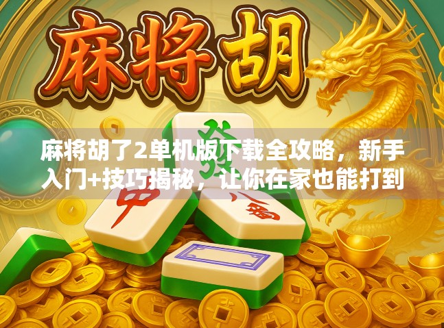 麻将胡了2单机版下载全攻略，新手入门+技巧揭秘，让你在家也能打到爽！