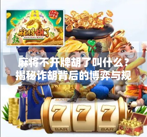 麻将不开牌胡了叫什么？揭秘诈胡背后的博弈与规则陷阱！