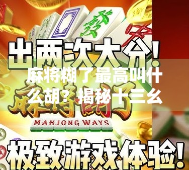 麻将糊了最高叫什么胡？揭秘十三幺背后的玄机与玩家的终极梦想！