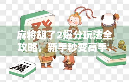 麻将胡了2爆分玩法全攻略，新手秒变高手，轻松赢钱不翻车！