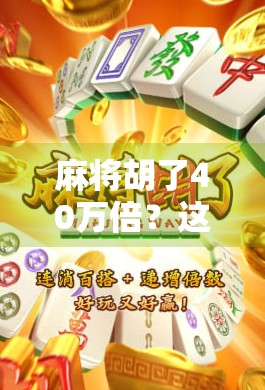 麻将胡了40万倍?这规则太离谱!普通人根本玩不起,背后竟是资本的游戏陷阱? 麻将胡了40万倍?这规则太离谱!普通人根本玩不起,背后竟是资本的游戏陷阱?