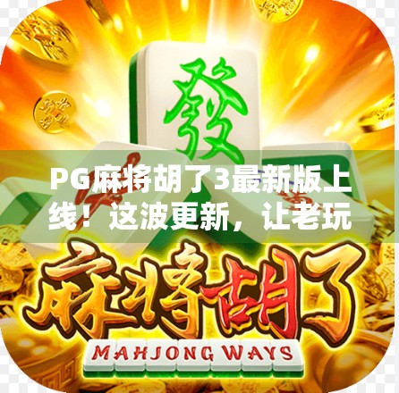 PG麻将胡了3最新版上线！这波更新，让老玩家直呼真香！