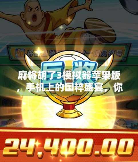 麻将胡了3模拟器苹果版，手机上的国粹盛宴，你玩对了吗？