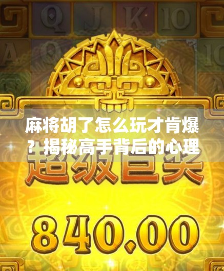 麻将胡了怎么玩才肯爆？揭秘高手背后的心理战与节奏控