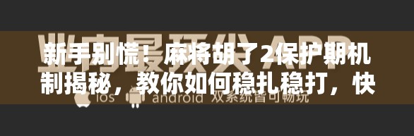 新手别慌!麻将胡了2保护期机制揭秘,教你如何稳扎稳打,快速上手不被虐! 新手别慌!麻将胡了2保护期机制揭秘,教你如何稳扎稳打,快速上手不被虐!