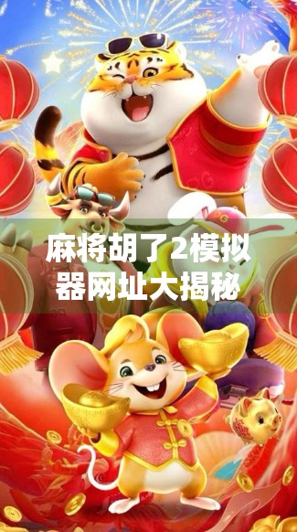 麻将胡了2模拟器网址大揭秘!新手也能秒变老手的隐藏神器! 麻将胡了2模拟器网址大揭秘!新手也能秒变老手的隐藏神器!