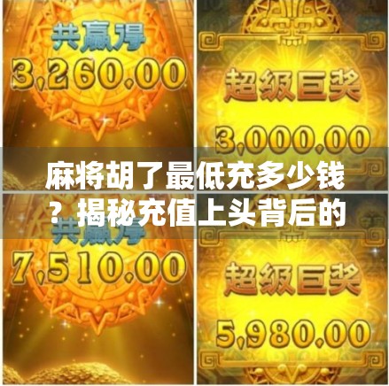 麻将胡了最低充多少钱？揭秘充值上头背后的套路与理性选择指南