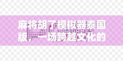 麻将胡了模拟器泰国版，一场跨越文化的牌桌狂欢，你敢来挑战吗？
