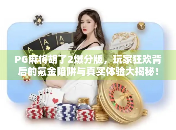 PG麻将胡了2爆分版，玩家狂欢背后的氪金陷阱与真实体验大揭秘！