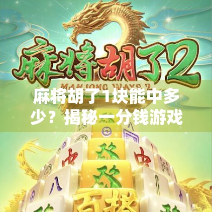 麻将胡了1块能中多少？揭秘一分钱游戏背后的财富逻辑！