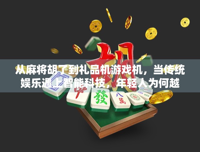 从麻将胡了到礼品机游戏机,当传统娱乐遇上智能科技,年轻人为何越来越上头? 从麻将胡了到礼品机游戏机,当传统娱乐遇上智能科技,年轻人为何越来越上头?