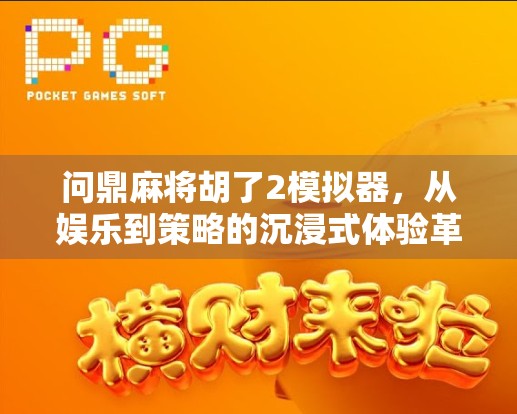 问鼎麻将胡了2模拟器,从娱乐到策略的沉浸式体验革命 问鼎麻将胡了2模拟器,从娱乐到策略的沉浸式体验革命