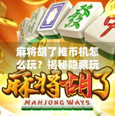 麻将胡了推币机怎么玩？揭秘隐藏玩法与技巧，新手也能秒变高手！