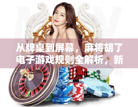 从牌桌到屏幕，麻将胡了电子游戏规则全解析，新手也能秒变老手！