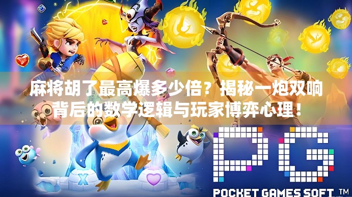 麻将胡了最高爆多少倍？揭秘一炮双响背后的数学逻辑与玩家博弈心理！