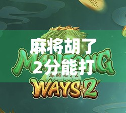 麻将胡了2分能打多少？揭秘低分局背后的隐藏玩法与策略！