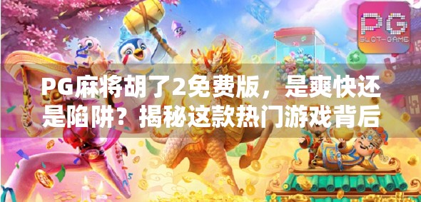 PG麻将胡了2免费版，是爽快还是陷阱？揭秘这款热门游戏背后的真相！