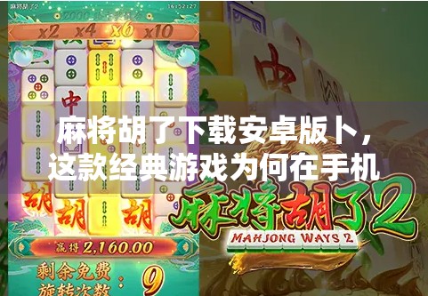 麻将胡了下载安卓版卜,这款经典游戏为何在手机时代依然热度不减? 麻将胡了下载安卓版卜,这款经典游戏为何在手机时代依然热度不减?