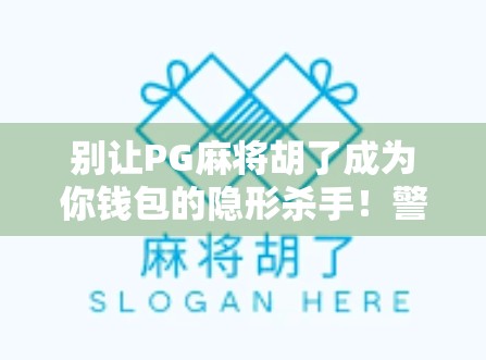 别让PG麻将胡了成为你钱包的隐形杀手！警惕这背后的心理陷阱与成瘾机制