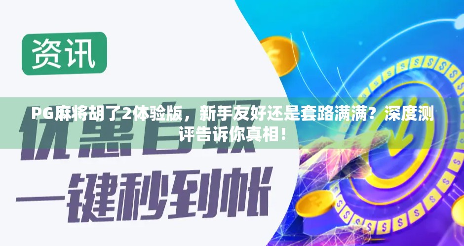 PG麻将胡了2体验版,新手友好还是套路满满?深度测评告诉你真相! PG麻将胡了2体验版,新手友好还是套路满满?深度测评告诉你真相!