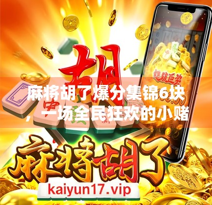 麻将胡了爆分集锦6块,一场全民狂欢的小赌大乐背后,藏着怎样的社交密码? 麻将胡了爆分集锦6块,一场全民狂欢的小赌大乐背后,藏着怎样的社交密码?