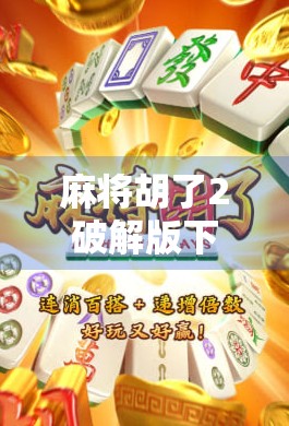 麻将胡了2破解版下载？别让免费变成陷阱！