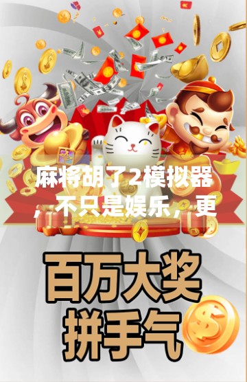 麻将胡了2模拟器，不只是娱乐，更是中国传统文化的沉浸式体验