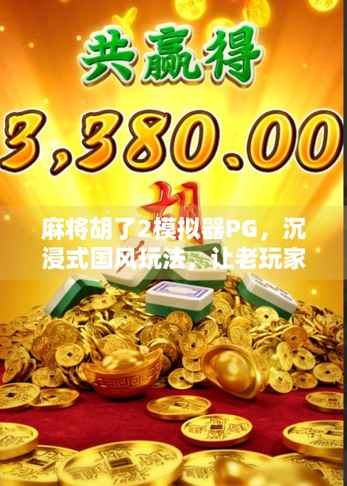 麻将胡了2模拟器PG，沉浸式国风玩法，让老玩家重燃热血！