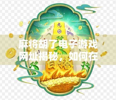 麻将胡了电子游戏网址揭秘，如何在手机上畅玩正宗麻将，赢取真实奖励？