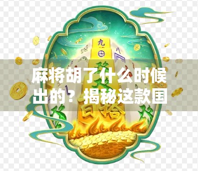麻将胡了什么时候出的？揭秘这款国民级游戏的诞生密码！