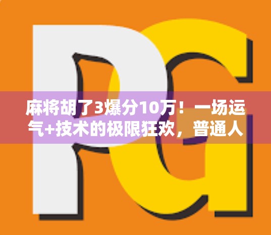 麻将胡了3爆分10万！一场运气+技术的极限狂欢，普通人也能逆袭的财富密码？