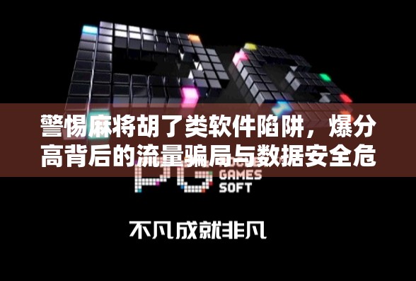 警惕麻将胡了类软件陷阱，爆分高背后的流量骗局与数据安全危机