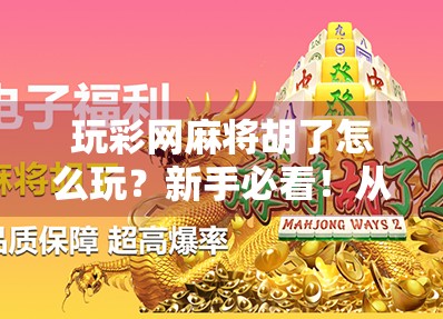 玩彩网麻将胡了怎么玩？新手必看！从入门到精通的完整攻略来了！