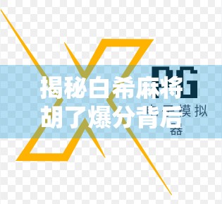 揭秘白希麻将胡了爆分背后的隐藏规律！新手必看的进阶技巧大公开！