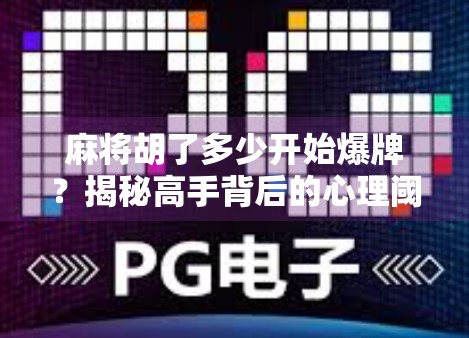 麻将胡了多少开始爆牌?揭秘高手背后的心理阈值与风险红线 麻将胡了多少开始爆牌?揭秘高手背后的心理阈值与风险红线