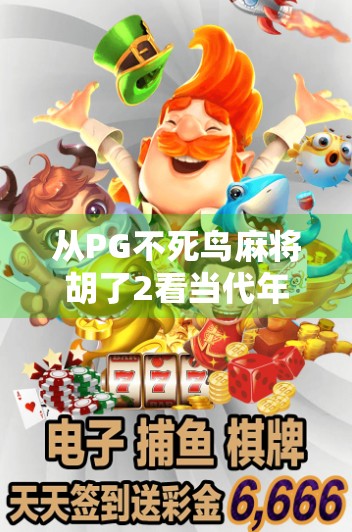 从PG不死鸟麻将胡了2看当代年轻人的精神解压密码