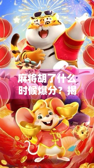 麻将胡了什么时候爆分？揭秘高手背后的爆分逻辑，新手必看！