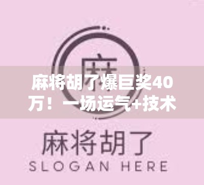 麻将胡了爆巨奖40万！一场运气+技术的完美碰撞，普通人也能逆袭的人生剧本！