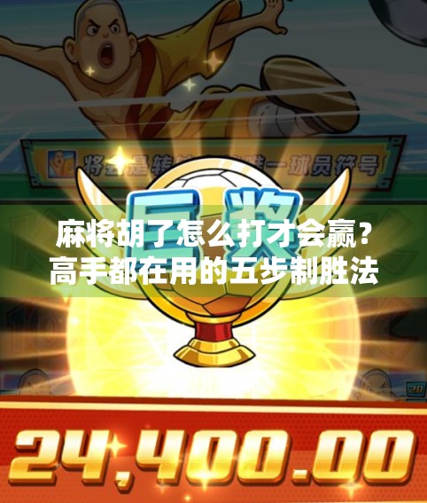 麻将胡了怎么打才会赢？高手都在用的五步制胜法，看完少输一半！