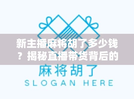 新主播麻将胡了多少钱？揭秘直播带货背后的牌桌经济与流量密码