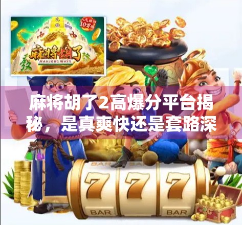 麻将胡了2高爆分平台揭秘，是真爽快还是套路深？新手必看避坑指南！