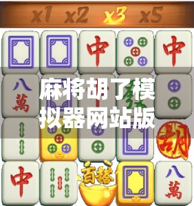 麻将胡了模拟器网站版，让你随时随地胡出人生巅峰！