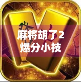 麻将胡了2爆分小技巧，新手逆袭、老手进阶的暴富秘籍！