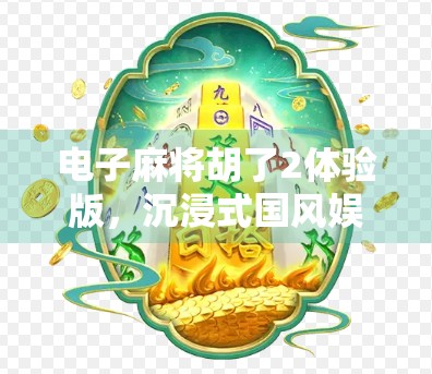 电子麻将胡了2体验版，沉浸式国风娱乐新宠，你真的玩懂了吗？