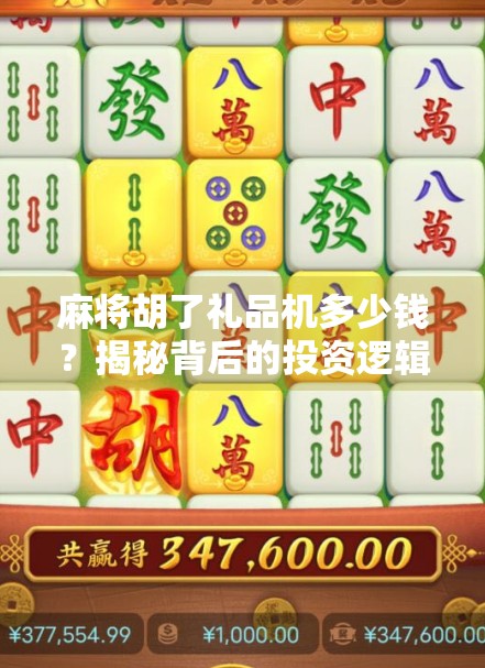 麻将胡了礼品机多少钱？揭秘背后的投资逻辑与赚钱真相！