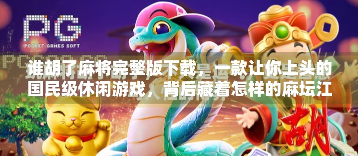 谁胡了麻将完整版下载，一款让你上头的国民级休闲游戏，背后藏着怎样的麻坛江湖？