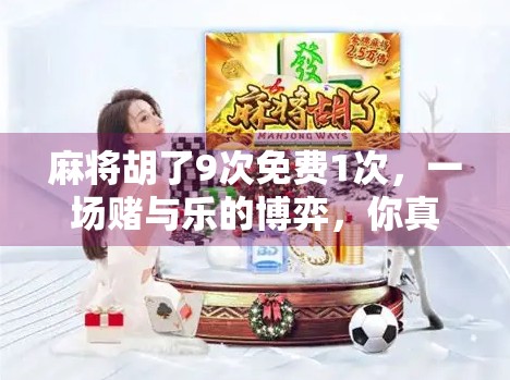 麻将胡了9次免费1次，一场赌与乐的博弈，你真的懂这背后的玄机吗？