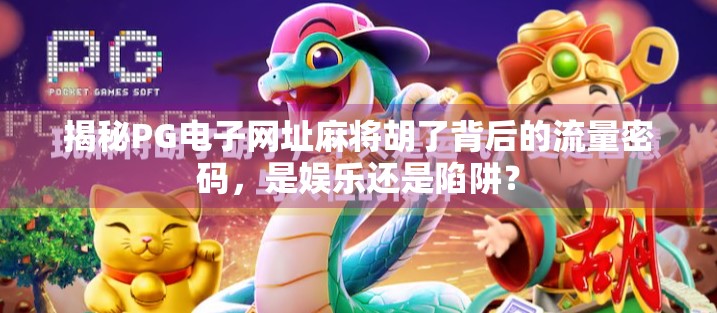 揭秘PG电子网址麻将胡了背后的流量密码，是娱乐还是陷阱？