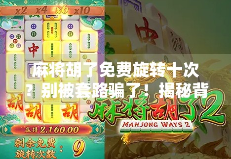 麻将胡了免费旋转十次？别被套路骗了！揭秘背后的营销陷阱与真实玩法